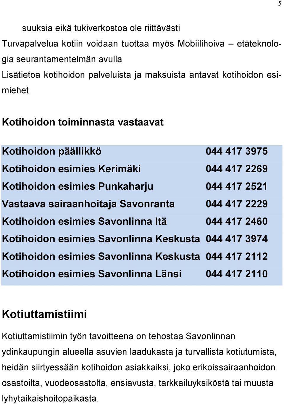 Savonranta 044 417 2229 Kotihoidon esimies Savonlinna Itä 044 417 2460 Kotihoidon esimies Savonlinna Keskusta 044 417 3974 Kotihoidon esimies Savonlinna Keskusta 044 417 2112 Kotihoidon esimies