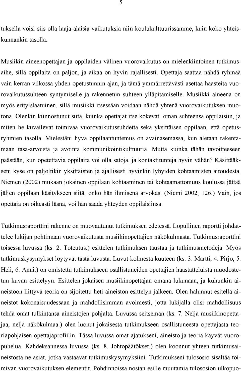 Opettaja saattaa nähdä ryhmää vain kerran viikossa yhden opetustunnin ajan, ja tämä ymmärrettävästi asettaa haasteita vuorovaikutussuhteen syntymiselle ja rakennetun suhteen ylläpitämiselle.