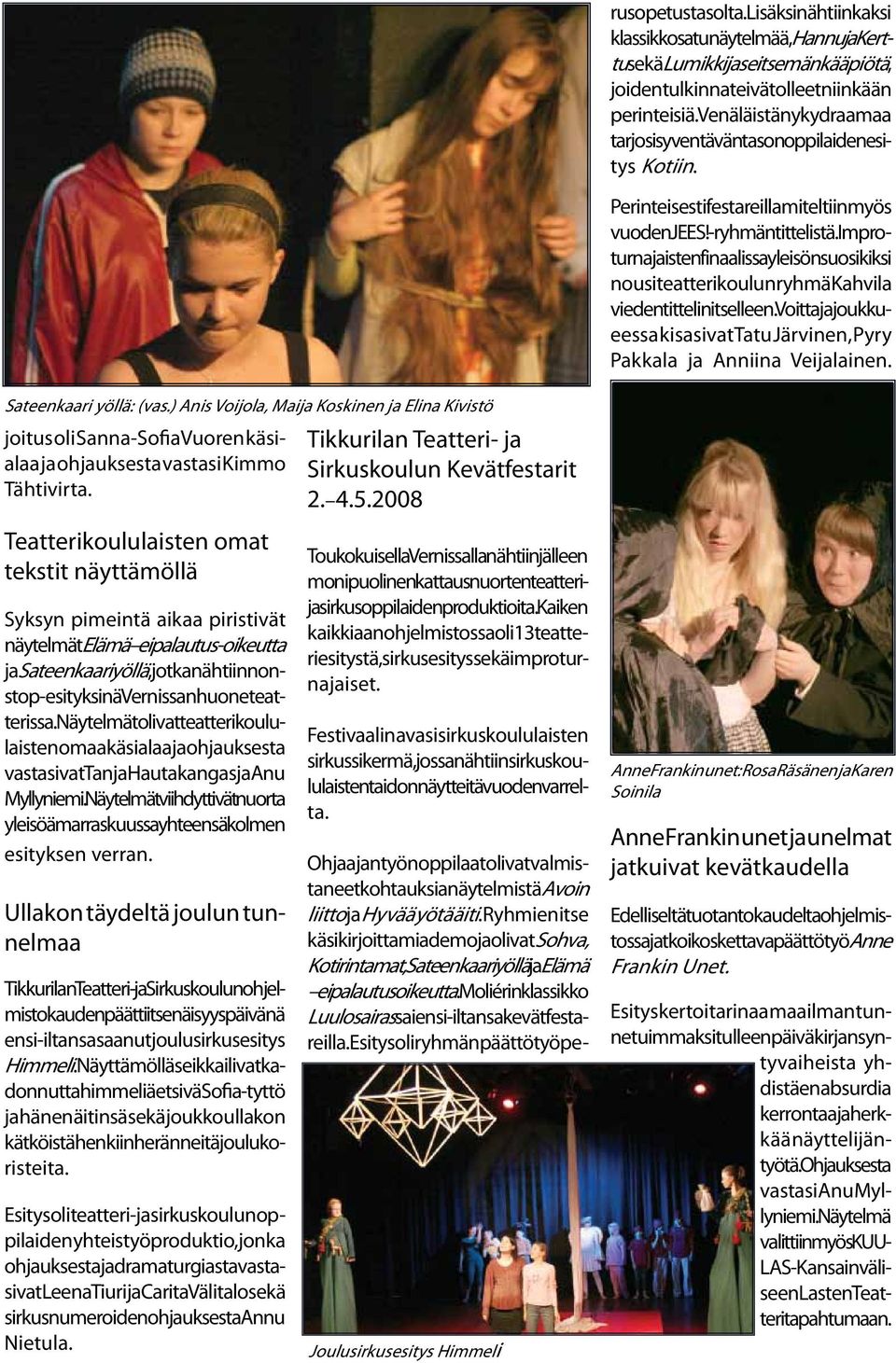 Näytelmät olivat teatterikoululaisten omaa käsialaa ja ohjauksesta vastasivat Tanja Hautakangas ja Anu Myllyniemi. Näytelmät viihdyttivät nuorta yleisöä marraskuussa yhteensä kolmen esityksen verran.
