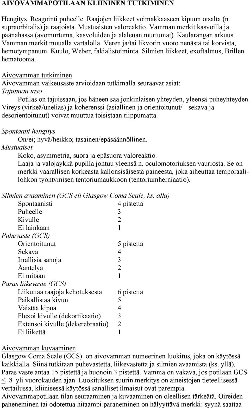 Veren ja/tai likvorin vuoto nenästä tai korvista, hemotympanum. Kuulo, Weber, fakialistoiminta. Silmien liikkeet, exoftalmus, Brillen hematooma.