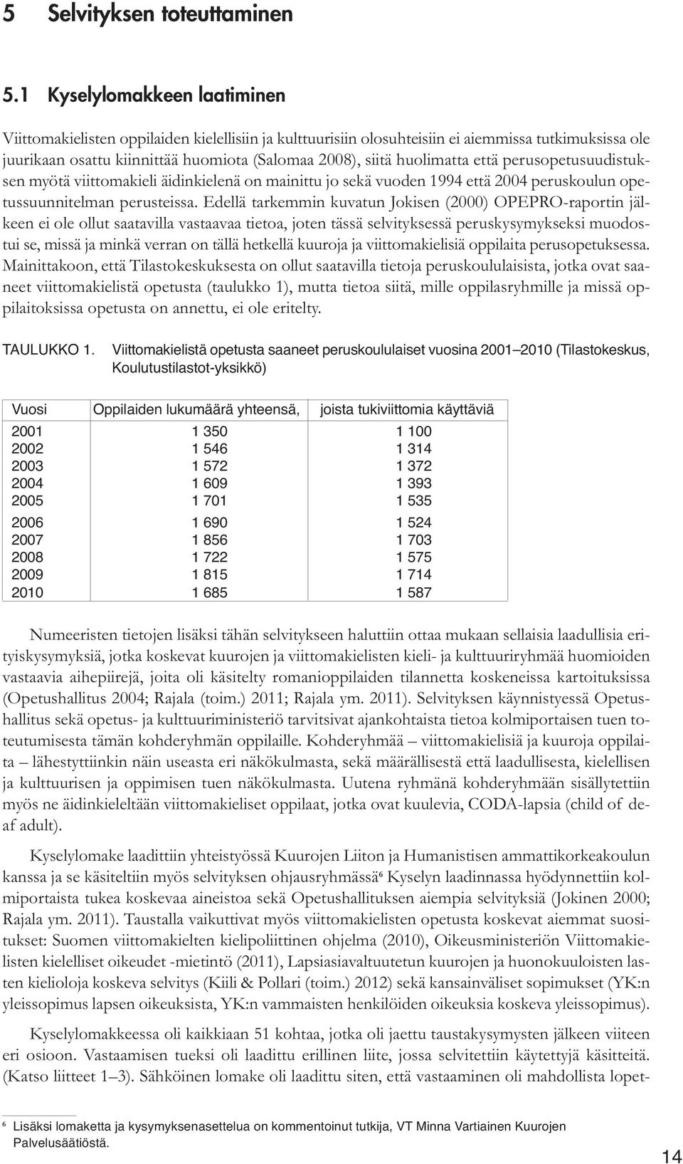 huolimatta että perusopetusuudistuksen myötä viittomakieli äidinkielenä on mainittu jo sekä vuoden 1994 että 2004 peruskoulun opetussuunnitelman perusteissa.