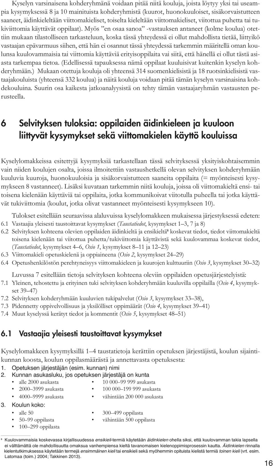 Myös en osaa sanoa -vastauksen antaneet (kolme koulua) otettiin mukaan tilastolliseen tarkasteluun, koska tässä yhteydessä ei ollut mahdollista tietää, liittyikö vastaajan epävarmuus siihen, että hän