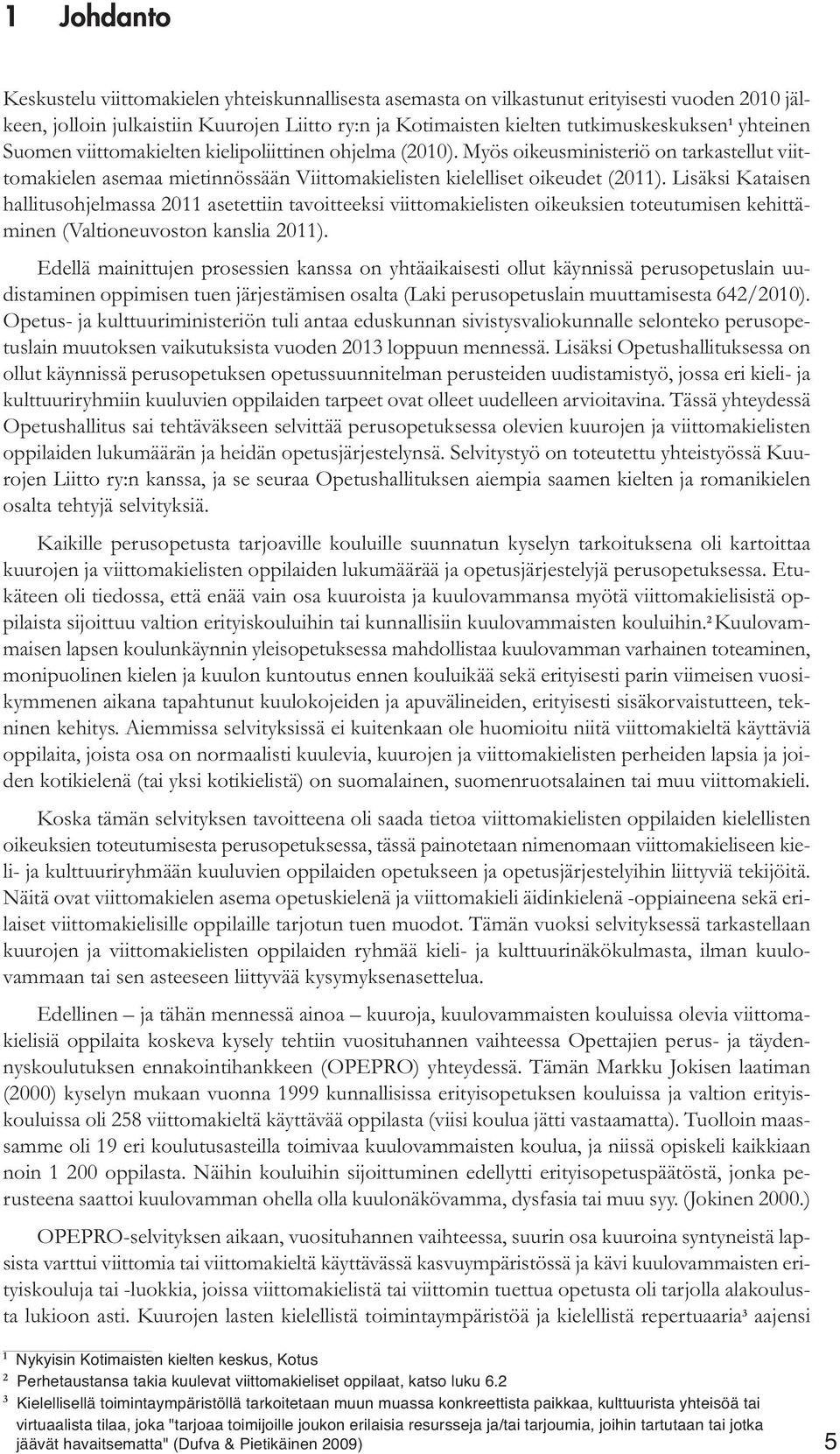 Lisäksi Kataisen hallitusohjelmassa 2011 asetettiin tavoitteeksi viittomakielisten oikeuksien toteutumisen kehittäminen (Valtioneuvoston kanslia 2011).