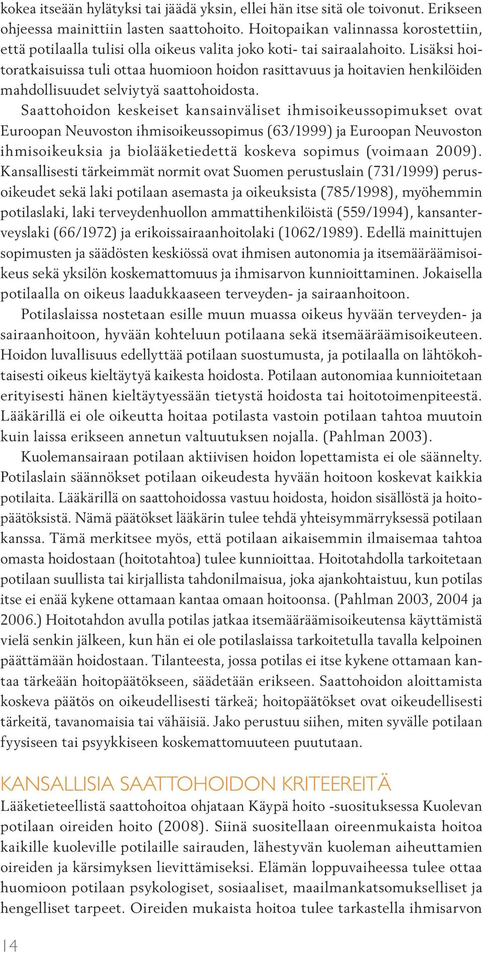 Lisäksi hoitoratkaisuissa tuli ottaa huomioon hoidon rasittavuus ja hoitavien henkilöiden mahdollisuudet selviytyä saattohoidosta.