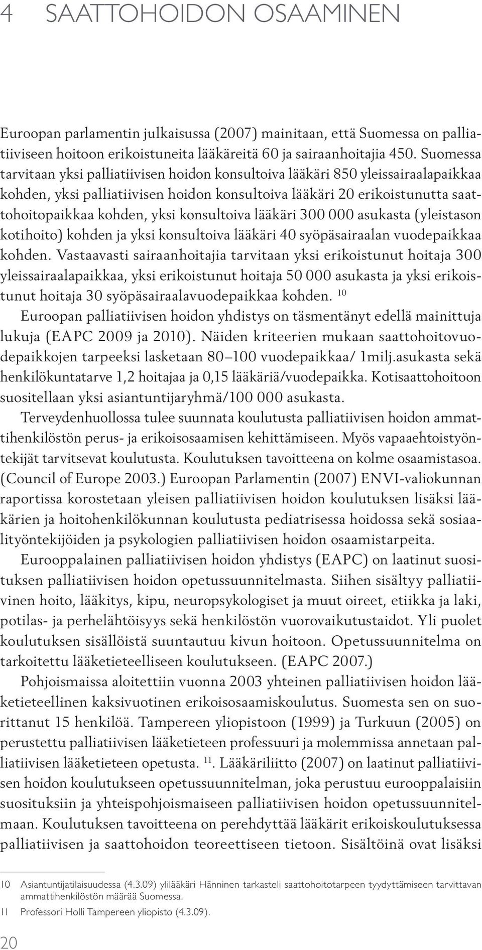 konsultoiva lääkäri 300 000 asukasta (yleistason kotihoito) kohden ja yksi konsultoiva lääkäri 40 syöpäsairaalan vuodepaikkaa kohden.