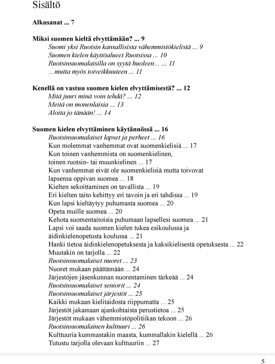 ... 14 Suomen kielen elvyttäminen käytännössä... 16 Ruotsinsuomalaiset lapset ja perheet... 16 Kun molemmat vanhemmat ovat suomenkielisiä.