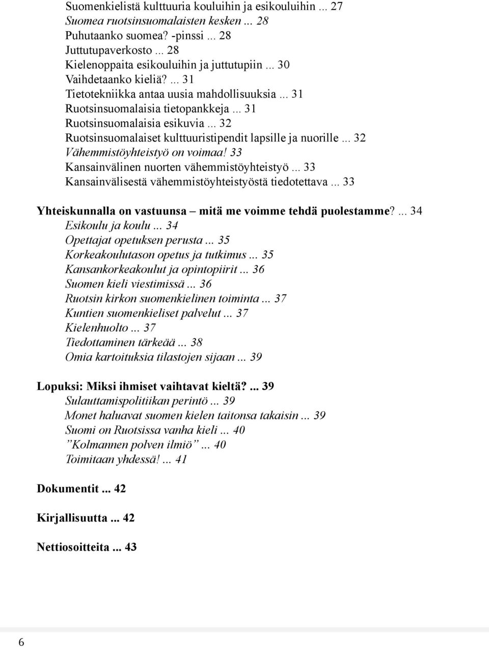 .. 32 Ruotsinsuomalaiset kulttuuristipendit lapsille ja nuorille... 32 Vähemmistöyhteistyö on voimaa! 33 Kansainvälinen nuorten vähemmistöyhteistyö.