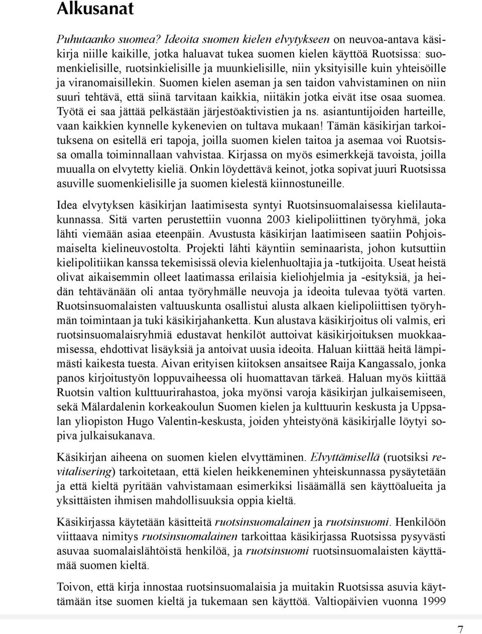 yksityisille kuin yhteisöille ja viranomaisillekin. Suomen kielen aseman ja sen taidon vahvistaminen on niin suuri tehtävä, että siinä tarvitaan kaikkia, niitäkin jotka eivät itse osaa suomea.