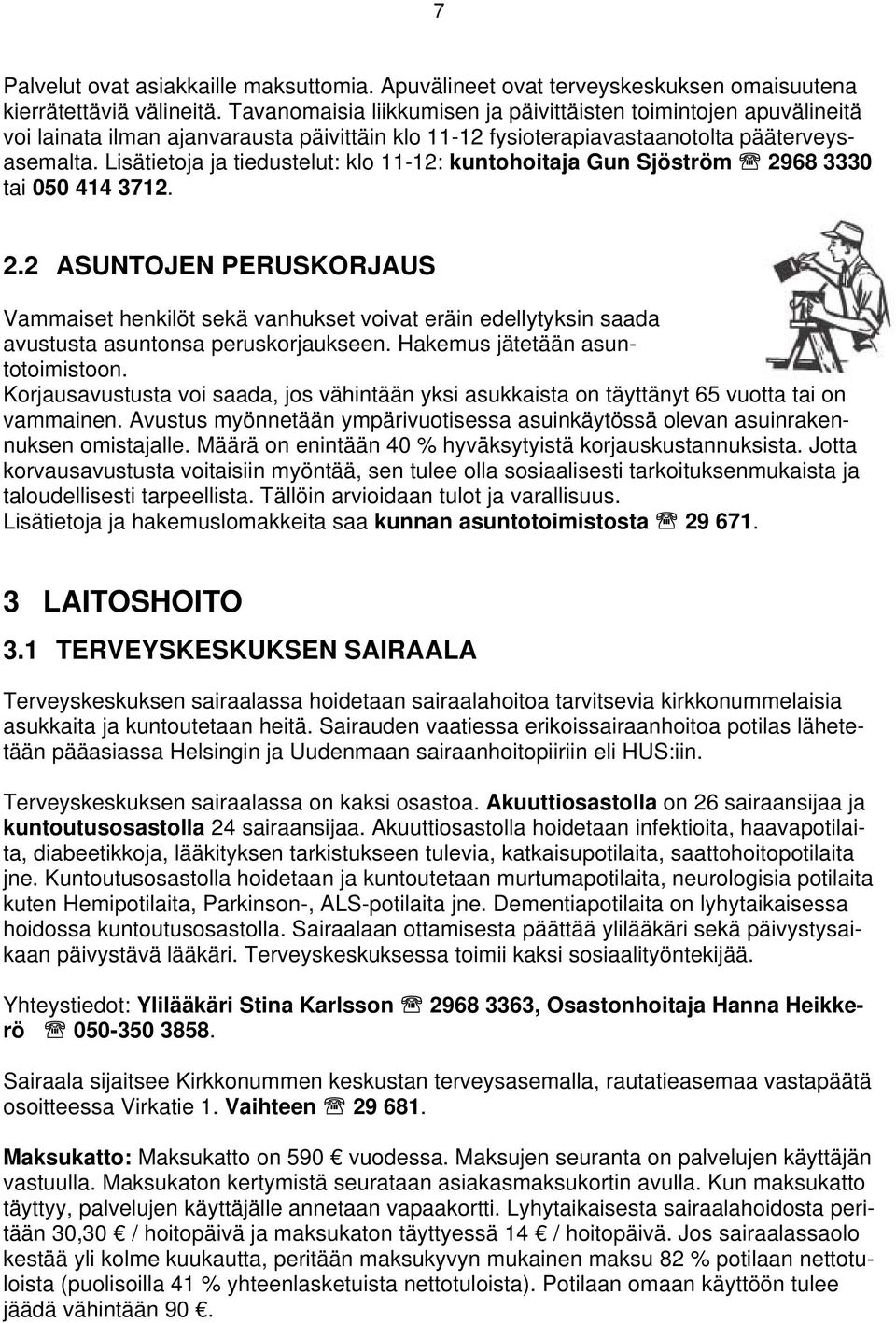 Lisätietoja ja tiedustelut: klo 11-12: kuntohoitaja Gun Sjöström 2968 3330 tai 050 414 3712. 2.2 ASUNTOJEN PERUSKORJAUS Vammaiset henkilöt sekä vanhukset voivat eräin edellytyksin saada avustusta asuntonsa peruskorjaukseen.