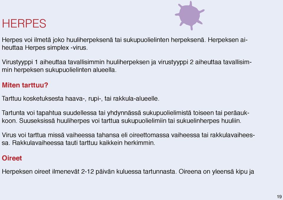 Tarttuu kosketuksesta haava-, rupi-, tai rakkula-alueelle. Tartunta voi tapahtua suudellessa tai yhdynnässä sukupuolielimistä toiseen tai peräaukkoon.