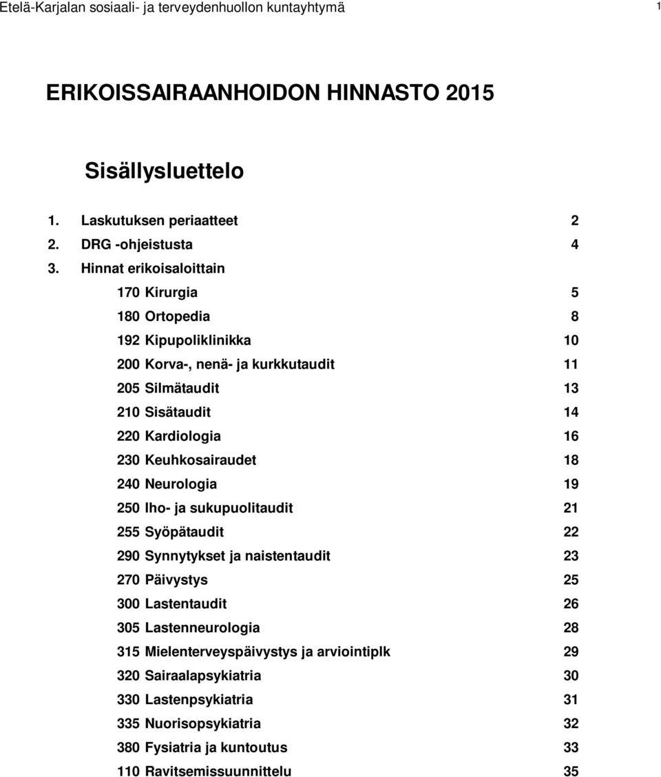 Keuhkosairaudet 18 240 Neurologia 19 250 Iho- ja sukupuolitaudit 21 255 Syöpätaudit 22 290 Synnytykset ja naistentaudit 23 270 Päivystys 25 300 Lastentaudit 26 305