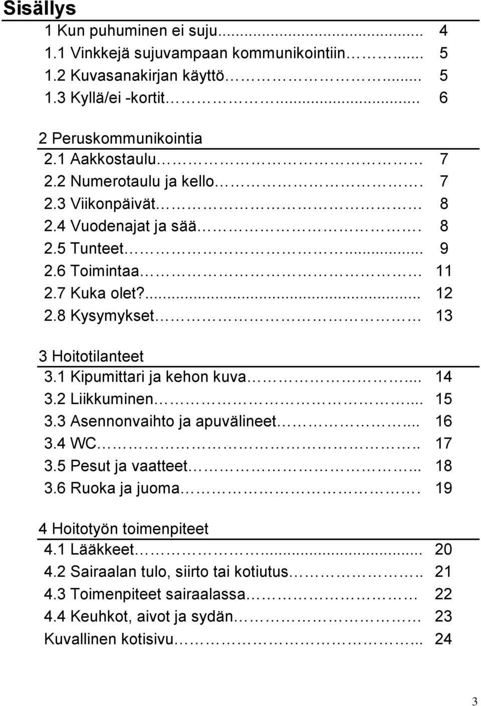 8 Kysymykset 13 3 Hoitotilanteet 3.1 Kipumittari ja kehon kuva... 14 3.2 Liikkuminen... 15 3.3 Asennonvaihto ja apuvälineet... 16 3.4 WC.. 17 3.5 Pesut ja vaatteet... 18 3.