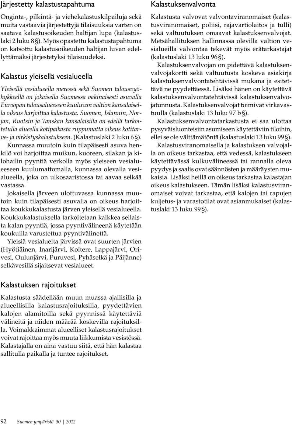 Kalastus yleisellä vesialueella Yleisellä vesialueella meressä sekä Suomen talousvyöhykkeellä on jokaisella Suomessa vakinaisesti asuvalla Euroopan talousalueeseen kuuluvan valtion kansalaisella