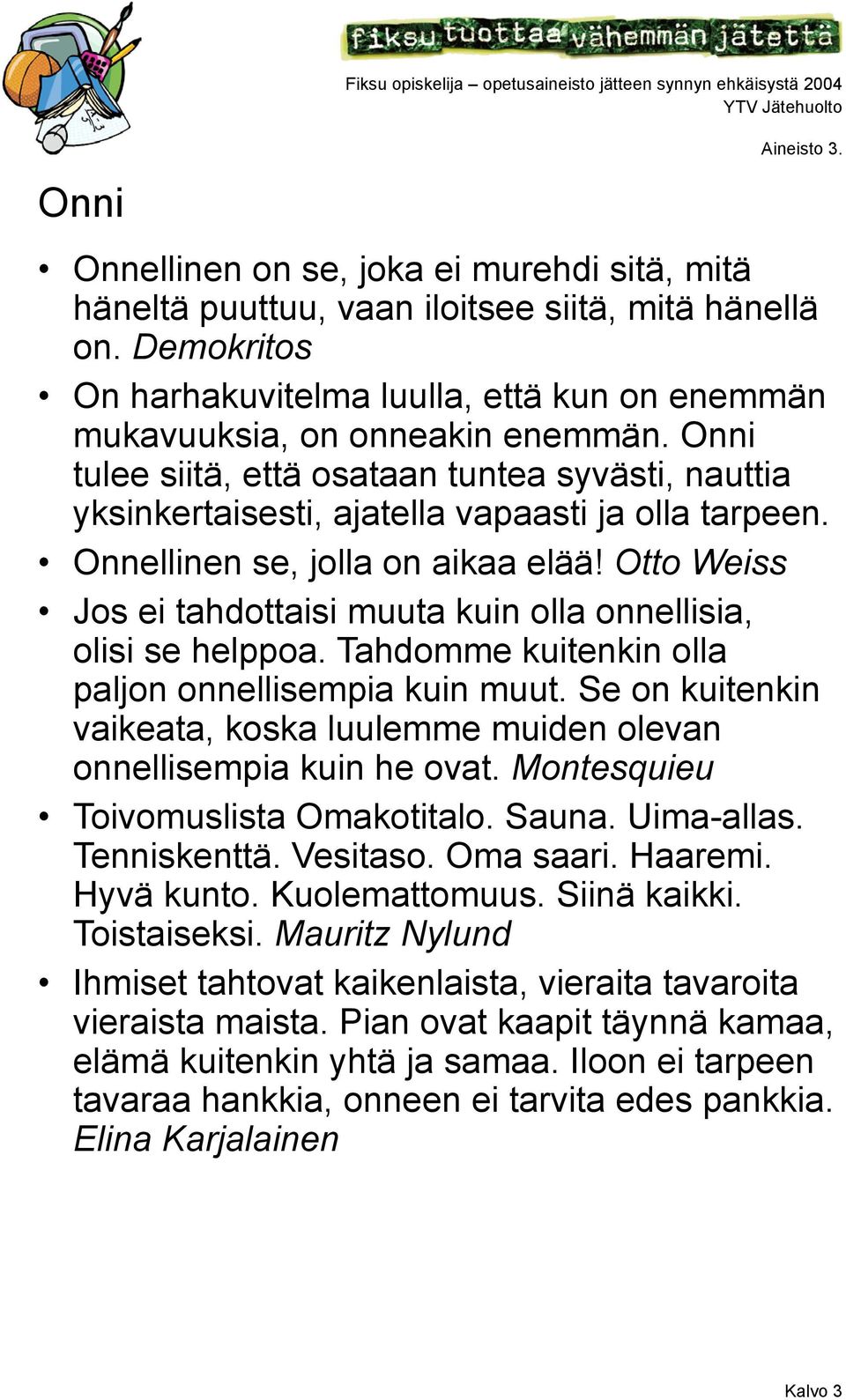 Otto Weiss Jos ei tahdottaisi muuta kuin olla onnellisia, olisi se helppoa. Tahdomme kuitenkin olla paljon onnellisempia kuin muut.