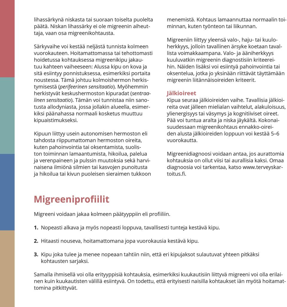 Tämä johtuu kolmoishermon herkistymisestä (perifeerinen sensitaatio). Myöhemmin herkistyvät keskushermoston kipuradat (sentraalinen sensitaatio).