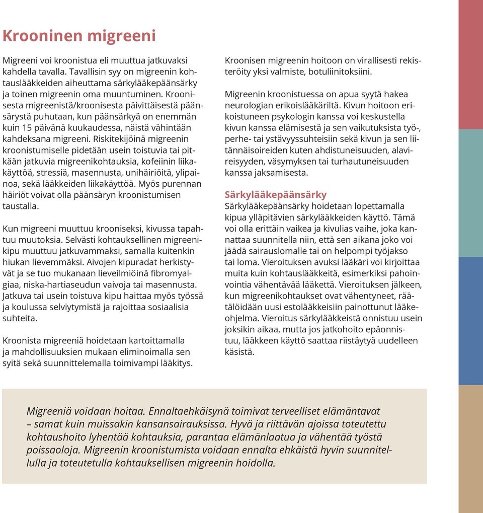Riskitekijöinä migreenin kroonistumiselle pidetään usein toistuvia tai pitkään jatkuvia migreenikohtauksia, kofeiinin liikakäyttöä, stressiä, masennusta, unihäiriöitä, ylipainoa, sekä lääkkeiden