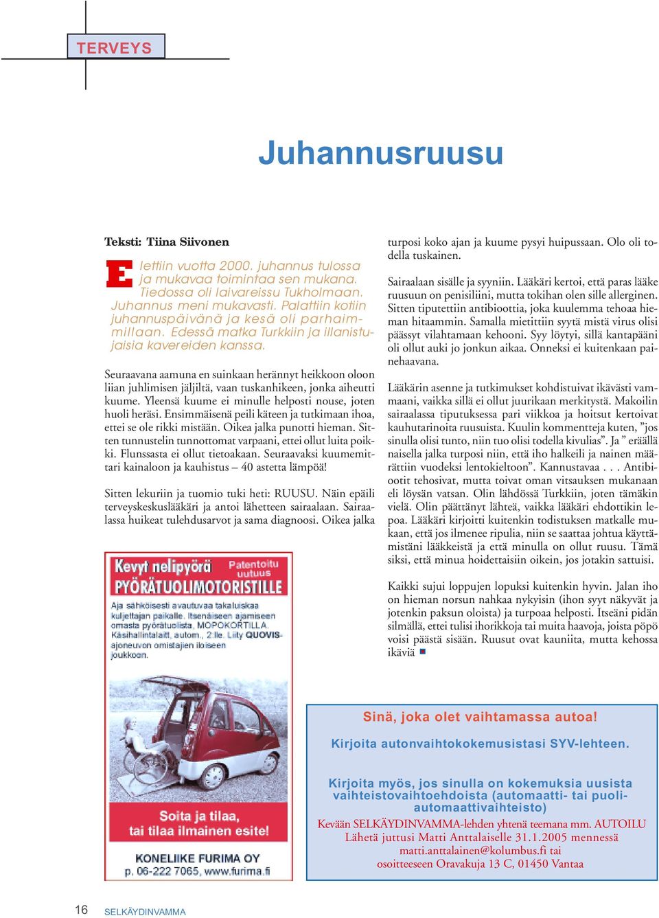 Seuraavana aamuna en suinkaan herännyt heikkoon oloon liian juhlimisen jäljiltä, vaan tuskanhikeen, jonka aiheutti kuume. Yleensä kuume ei minulle helposti nouse, joten huoli heräsi.