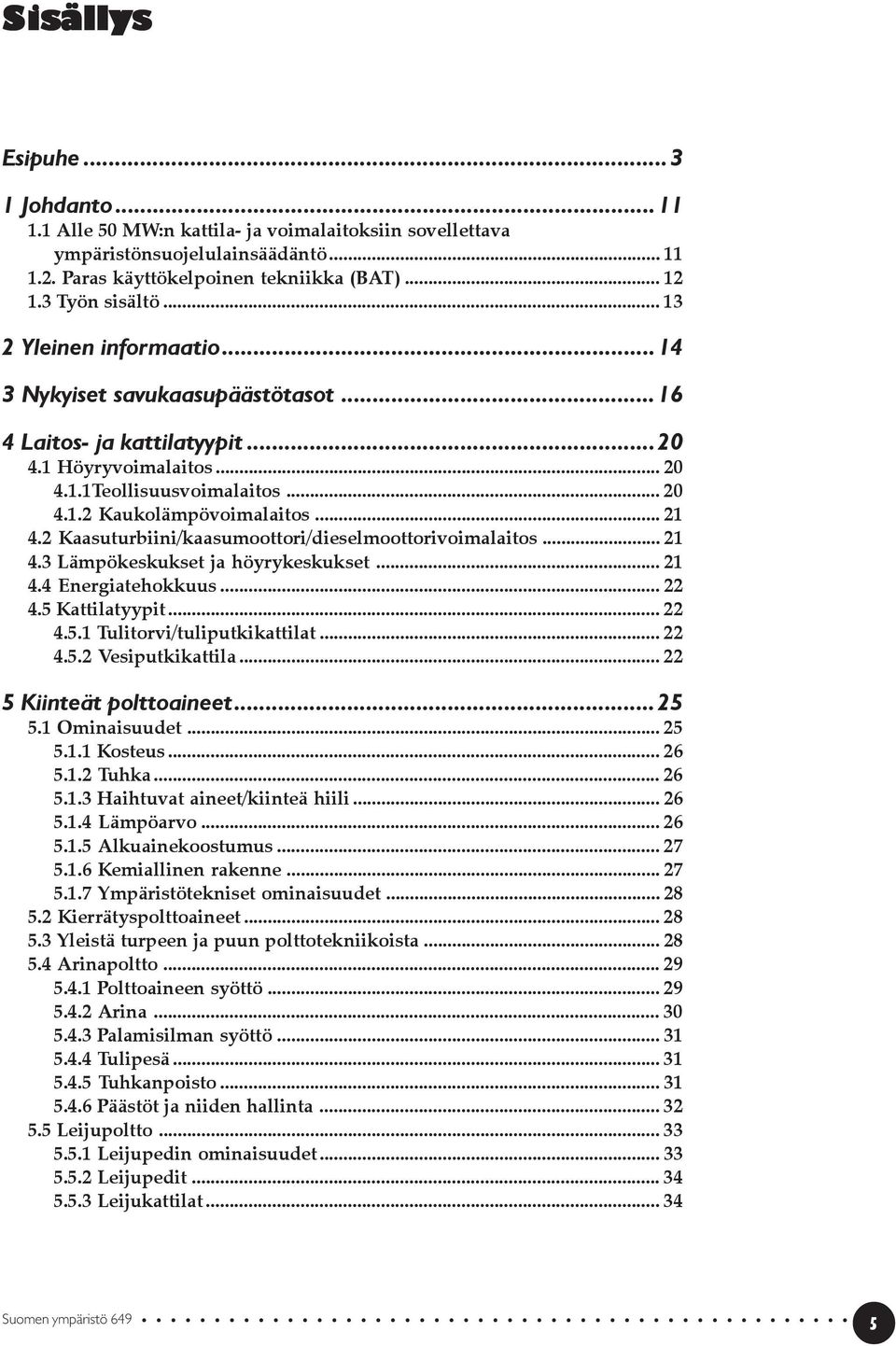 2 Kaasuturbiini/kaasumoottori/dieselmoottorivoimalaitos... 21 4.3 Lämpökeskukset ja höyrykeskukset... 21 4.4 Energiatehokkuus... 22 4.5 Kattilatyypit... 22 4.5.1 Tulitorvi/tuliputkikattilat... 22 4.5.2 Vesiputkikattila.