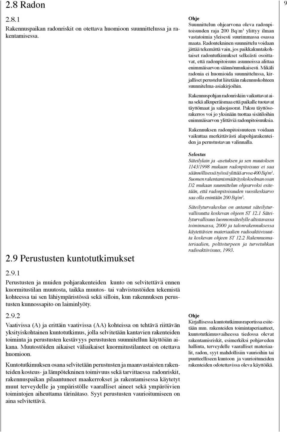 1 Perustusten ja muiden pohjarakenteiden kunto on selvitettävä ennen kuormitustilan muutosta, taikka muutos- tai vahvistustöiden tekemistä kohteessa tai sen lähiympäristössä sekä silloin, kun