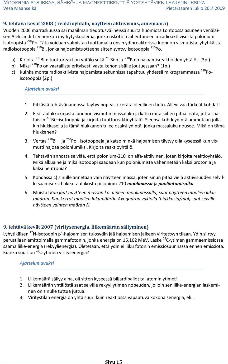 Tätä voidaan valmistaa tuottamalla ensin ydinreaktorissa luonnon vismutista lyhytikäistä radioisotooppia 210 Bi, jonka hajoamistuotteena sitten syntyy isotooppia 210 Po.