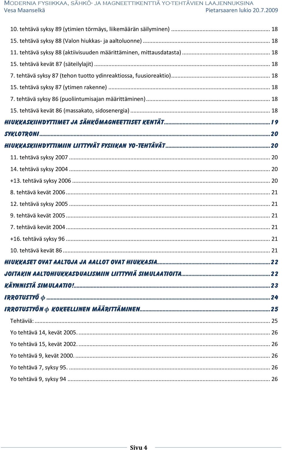 .. 18 15. tehtävä kevät 86 (massakato, sidosenergia)... 18 Hiukkaskiihdyttimet ja sähkömagneettiset kentät...19 Syklotroni...20 Hiukkaskiihdyttimiin liittyvät fysiikan YO-tehtävät...20 11.