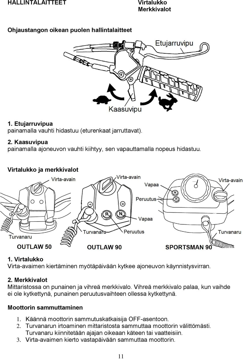 2. Merkkivalot Mittaristossa on punainen ja vihreä merkkivalo. Vihreä merkkivalo palaa, kun vaihde ei ole kytkettynä, punainen peruutusvaihteen ollessa kytkettynä. Moottorin sammuttaminen 1.