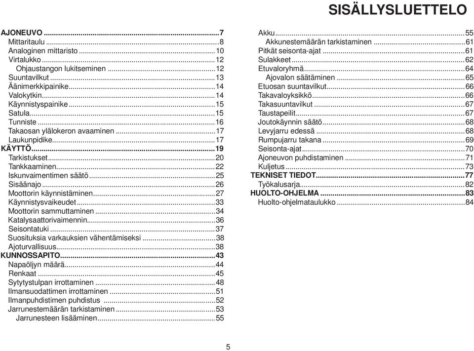 ..27 Käynnistysvaikeudet...33 Moottorin sammuttaminen...34 Katalysaattorivaimennin...36 Seisontatuki...37 Suosituksia varkauksien vähentämiseksi...38 Ajoturvallisuus...38 KUNNOSSAPITO.