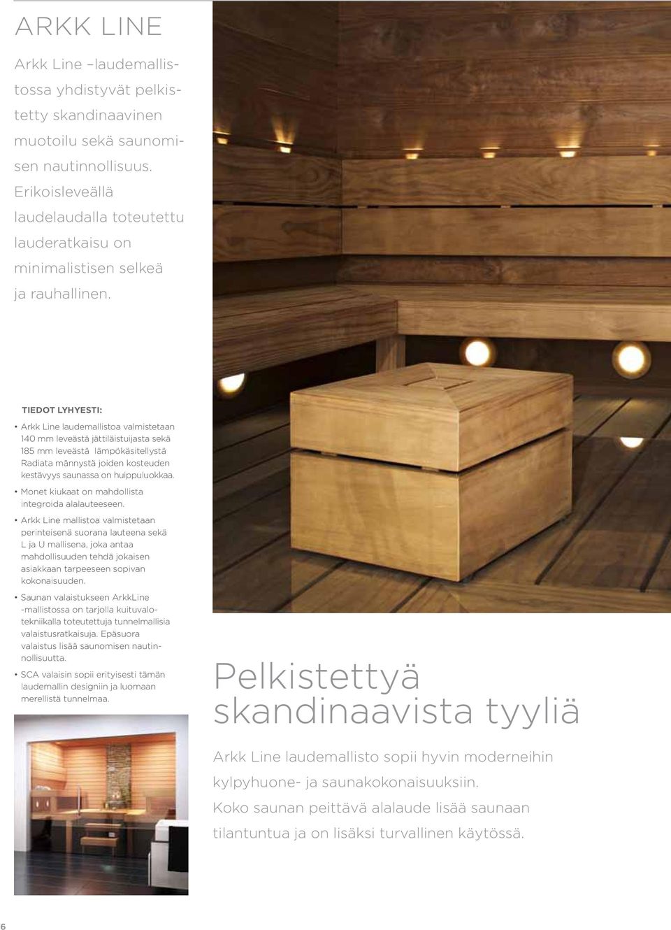 TIEDOT LYHYESTI: Arkk Line laudemallistoa valmistetaan 140 mm leveästä jättiläistuijasta sekä 185 mm leveästä lämpökäsitellystä Radiata männystä joiden kosteuden kestävyys saunassa on huippuluokkaa.