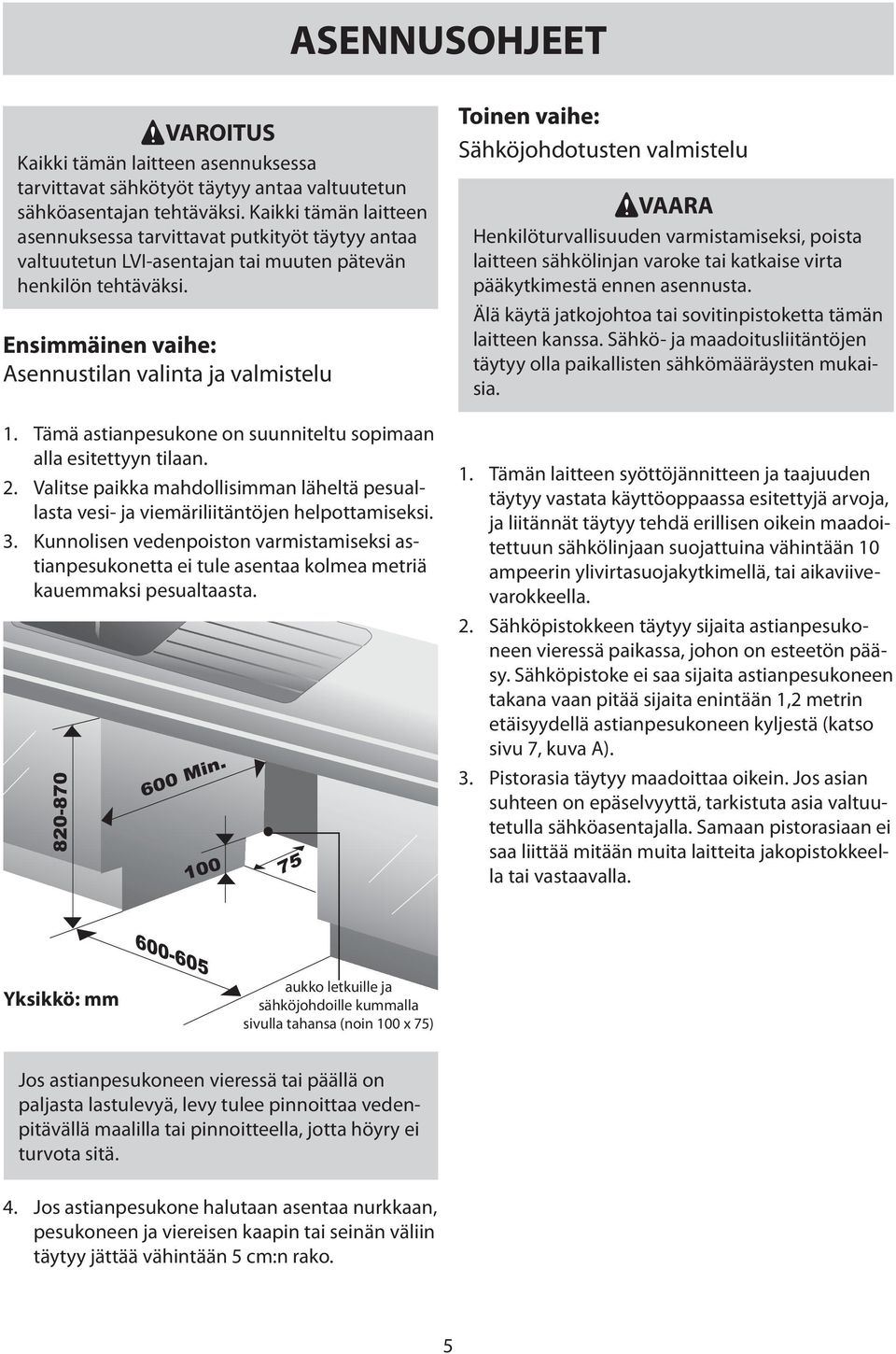 Tämä astianpesukone on suunniteltu sopimaan alla esitettyyn tilaan. 2. Valitse paikka mahdollisimman läheltä pesuallasta vesi- ja viemäriliitäntöjen helpottamiseksi. 3.