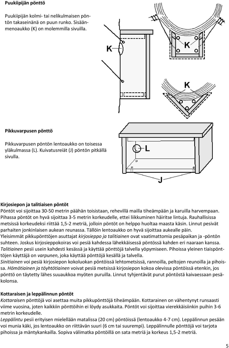 Kirjosiepon ja talitiaisen pöntöt Pöntöt voi sijoittaa 30-50 metrin päähän toisistaan, rehevillä mailla tiheämpään ja karuilla harvempaan.