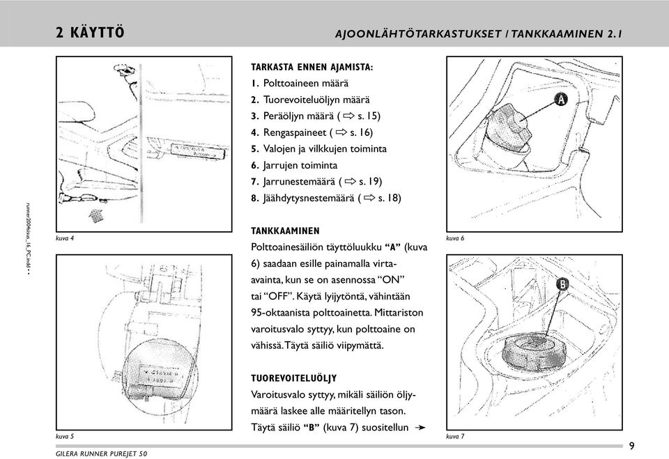 18) kuva 4 TANKKAAMINEN Polttoainesäiliön täyttöluukku A (kuva 6) saadaan esille painamalla virtaavainta, kun se on asennossa ON kuva 6 tai OFF.