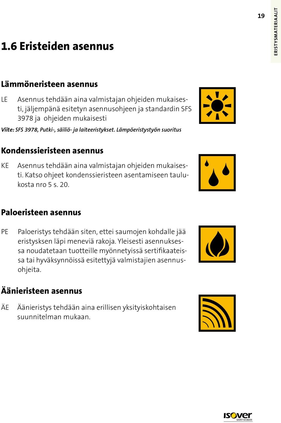 Katso ohjeet kondenssieristeen asentamiseen taulukosta nro 5 s. 20. Paloeristeen asennus PE Paloeristys tehdään siten, ettei saumojen kohdalle jää eristysksen läpi meneviä rakoja.