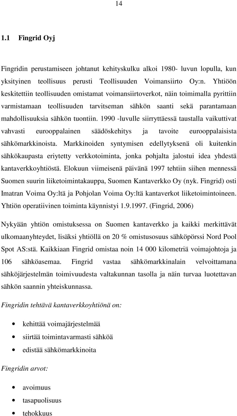 1990 -luvulle siirryttäessä taustalla vaikuttivat vahvasti eurooppalainen säädöskehitys ja tavoite eurooppalaisista sähkömarkkinoista.