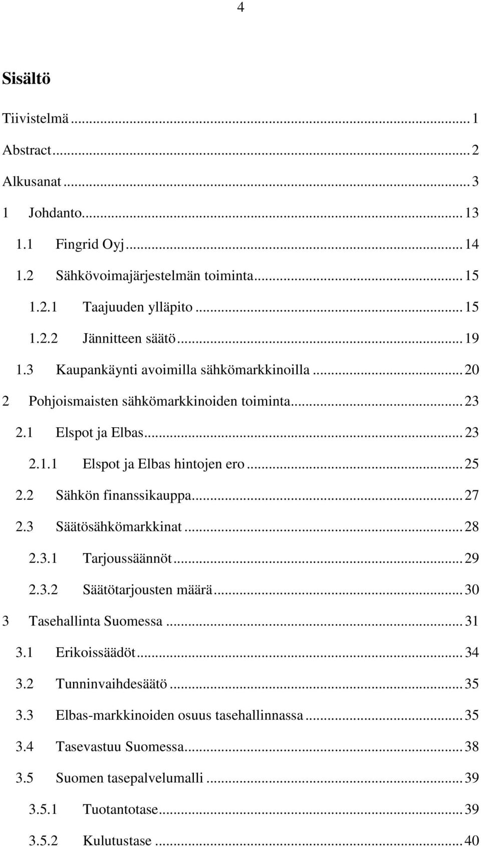 2 Sähkön finanssikauppa... 27 2.3 Säätösähkömarkkinat... 28 2.3.1 Tarjoussäännöt... 29 2.3.2 Säätötarjousten määrä... 30 3 Tasehallinta Suomessa... 31 3.1 Erikoissäädöt... 34 3.