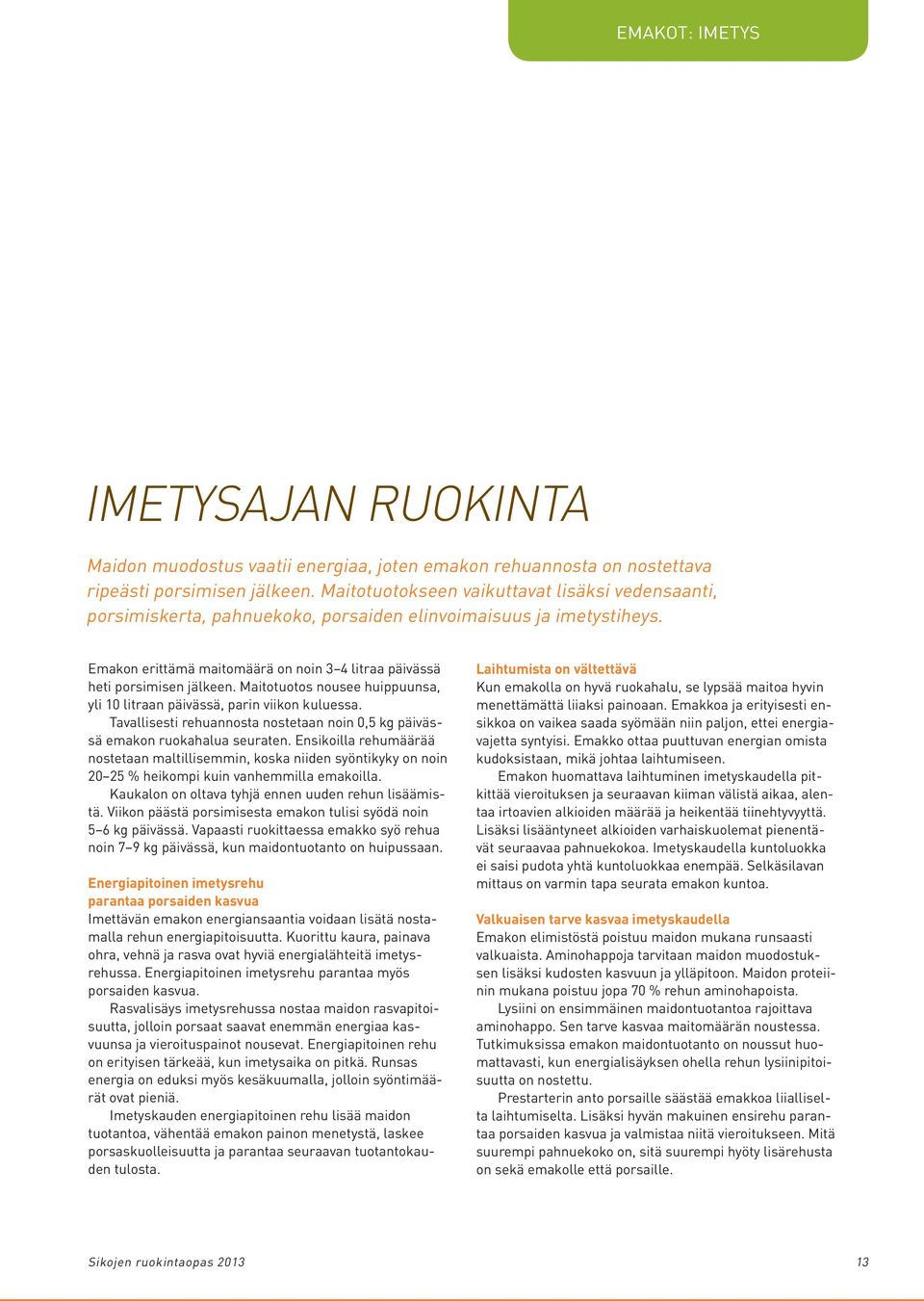 Maitotuotos nousee huippuunsa, yli 10 litraan päivässä, parin viikon kuluessa. Tavallisesti rehuannosta nostetaan noin 0,5 kg päivässä emakon ruokahalua seuraten.