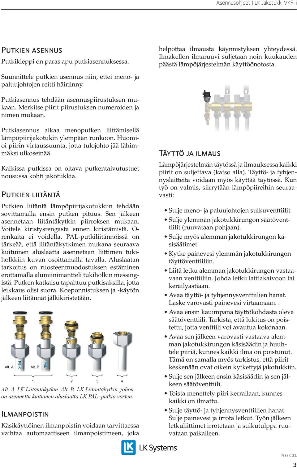 Putkiasennus alkaa menoputken liittämisellä lämpöpiirijakotukin ylempään runkoon. Huomioi piirin virtaussuunta, jotta tulojohto jää lähimmäksi ulkoseinää.