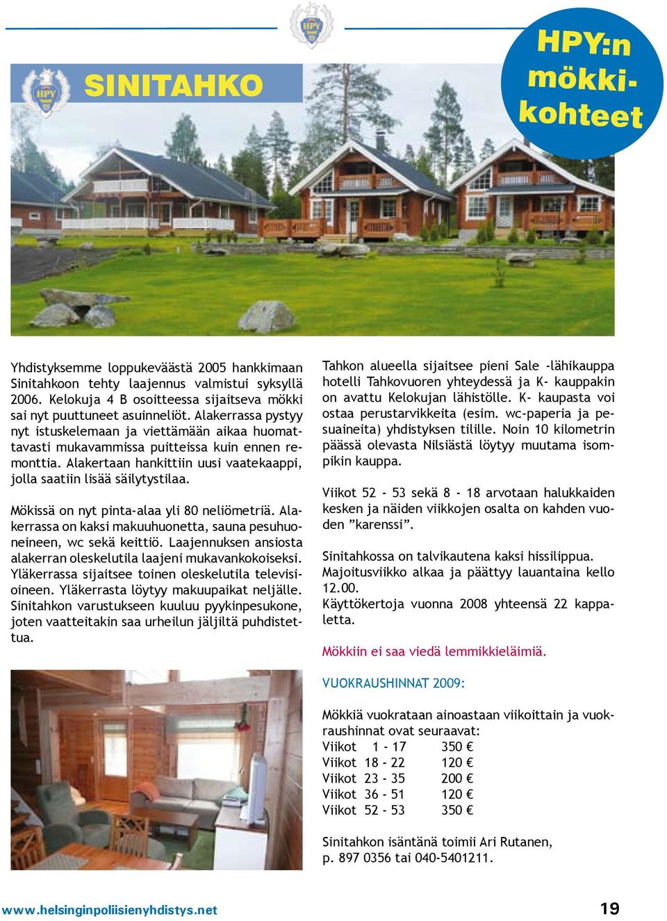 Mökissä on nyt pinta-alaa yli 80 neliömetriä. Alakerrassa on kaksi makuuhuonetta, sauna pesuhuoneineen, wc sekä keittiö. Laajennuksen ansiosta alakerran oleskelutila laajeni mukavankokoiseksi.