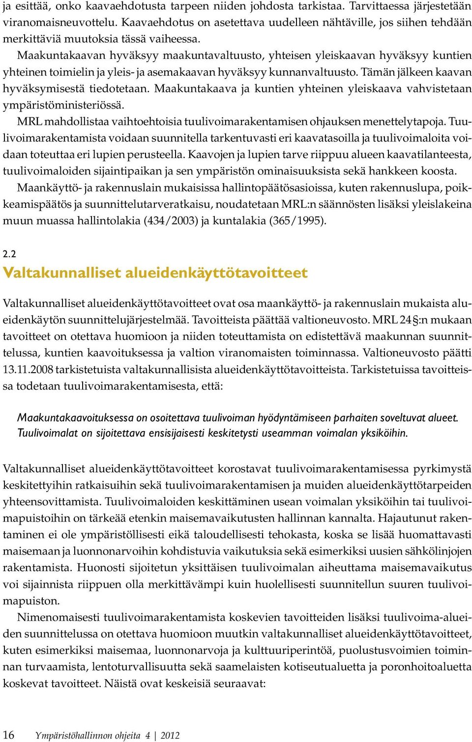 Maakuntakaavan hyväksyy maakuntavaltuusto, yhteisen yleiskaavan hyväksyy kuntien yhteinen toimielin ja yleis- ja asemakaavan hyväksyy kunnanvaltuusto. Tämän jälkeen kaavan hyväksymisestä tiedotetaan.