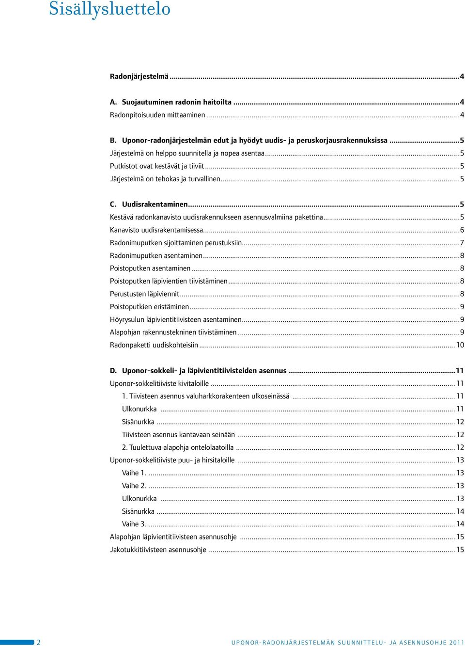 ..5 Kestävä radonkanavisto uudisrakennukseen asennusvalmiina pakettina... 5 Kanavisto uudisrakentamisessa... 6 Radonimuputken sijoittaminen perustuksiin... 7 Radonimuputken asentaminen.