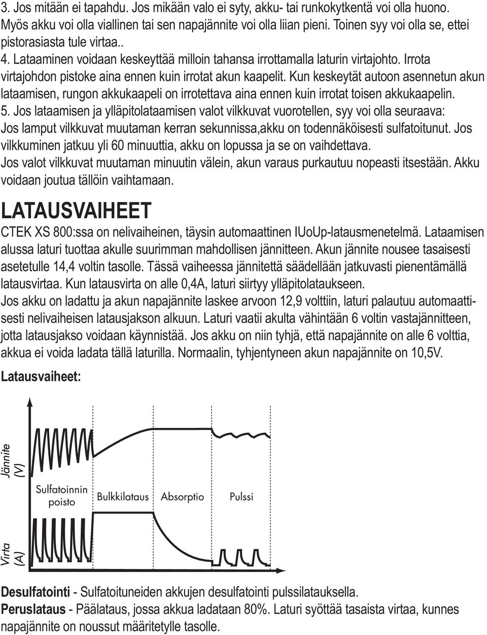 Irrota virtajohdon pistoke aina ennen kuin irrotat akun kaapelit. Kun keskeytät autoon asennetun akun lataamisen, rungon akkukaapeli on irrotettava aina ennen kuin irrotat toisen akkukaapelin. 5.