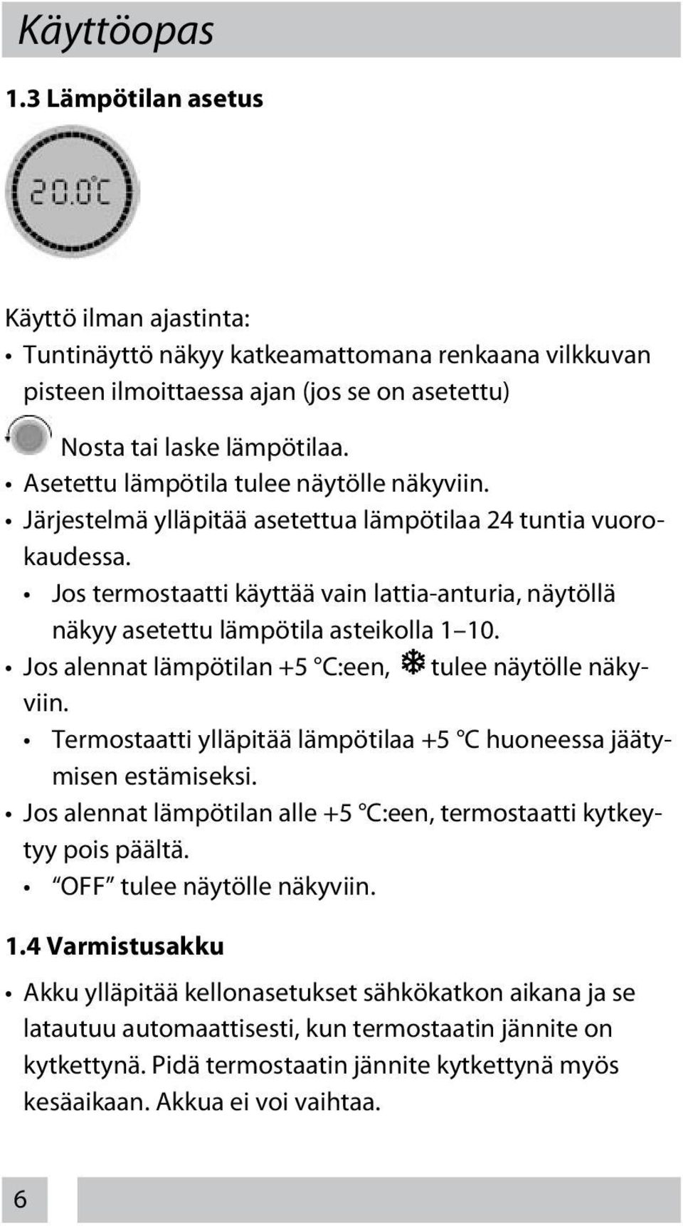 Jos termostaatti käyttää vain lattia-anturia, näytöllä näkyy asetettu lämpötila asteikolla 1 10. Jos alennat lämpötilan +5 C:een, tulee näytölle näkyviin.