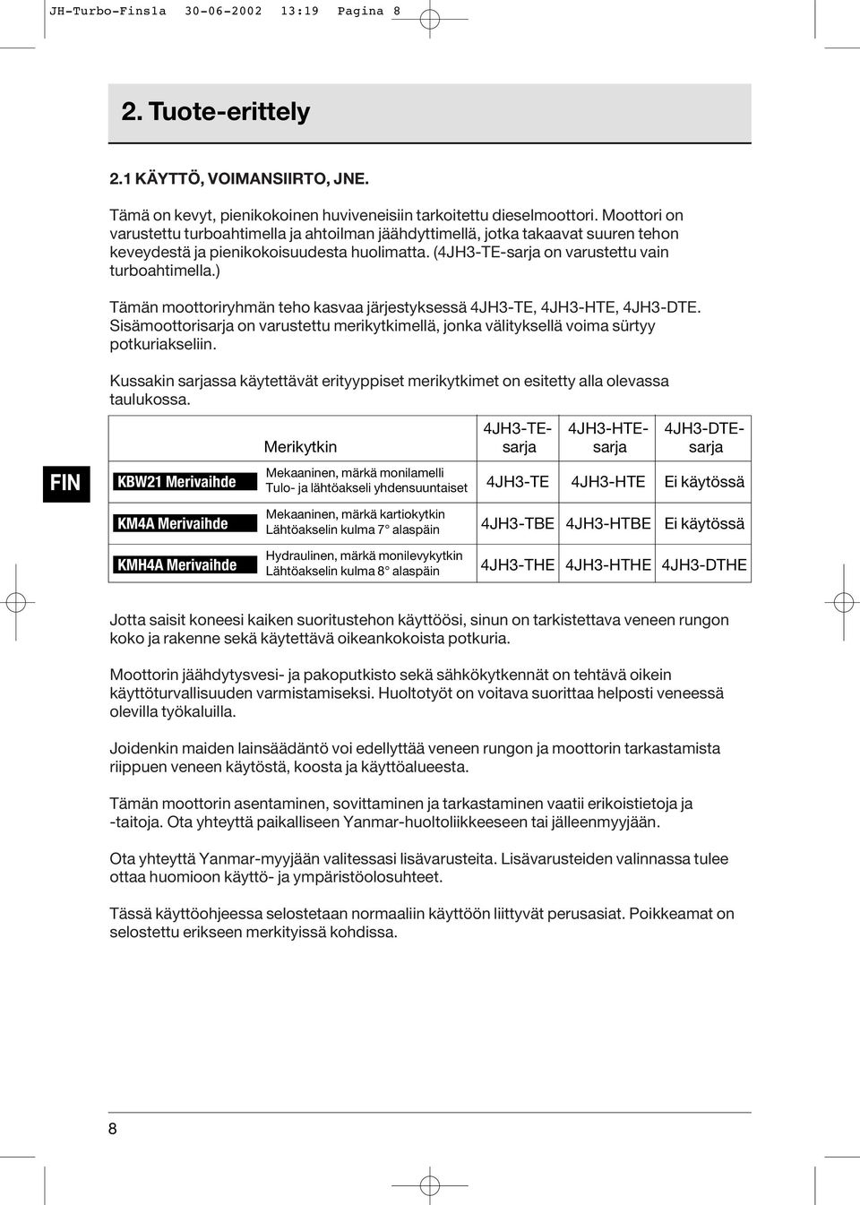 ) Tämän moottoriryhmän teho kasvaa järjestyksessä 4JH3-TE, 4JH3-HTE, 4JH3-DTE. Sisämoottorisarja on varustettu merikytkimellä, jonka välityksellä voima sürtyy potkuriakseliin.
