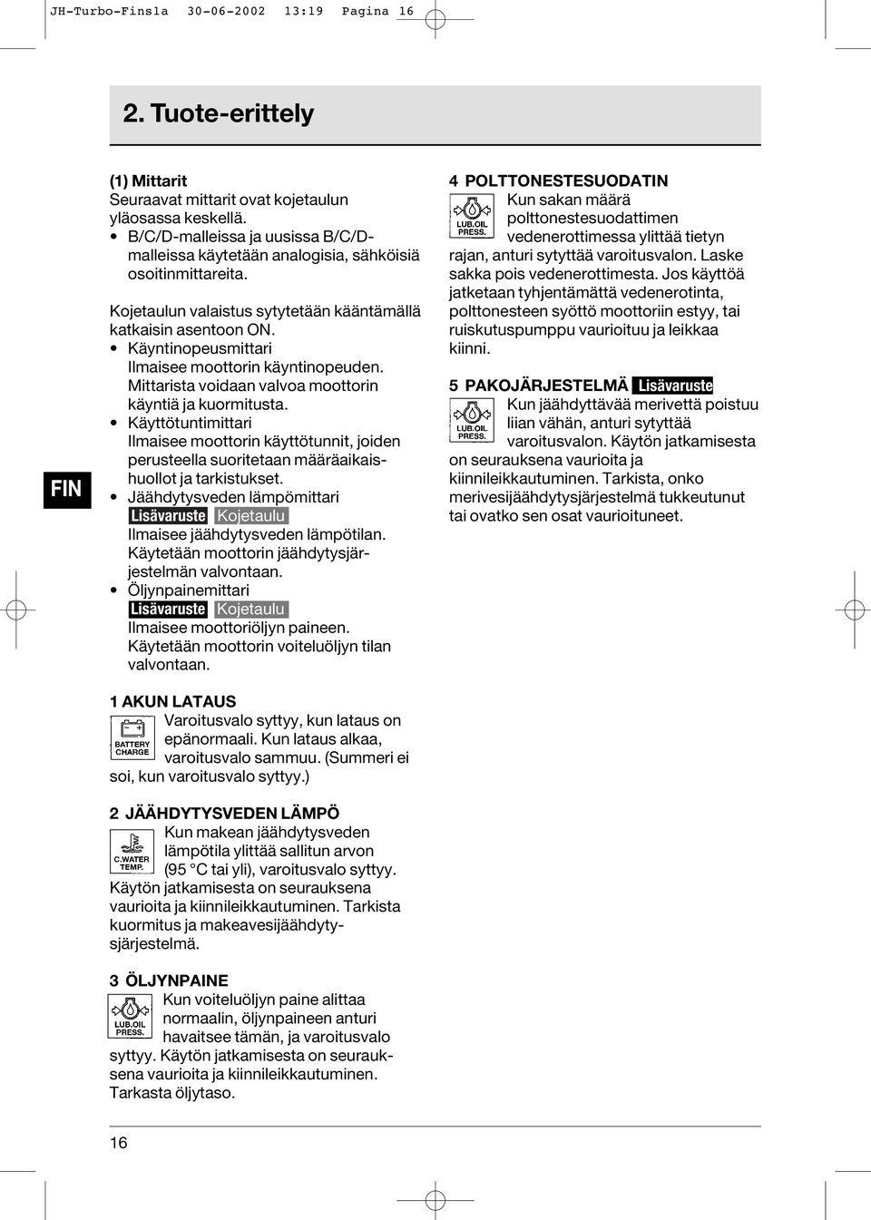 Käyntinopeusmittari Ilmaisee moottorin käyntinopeuden. Mittarista voidaan valvoa moottorin käyntiä ja kuormitusta.