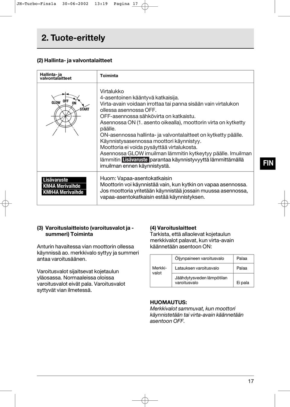 ON-asennossa hallinta- ja valvontalaitteet on kytketty päälle. Käynnistysasennossa moottori käynnistyy. Moottoria ei voida pysäyttää virtalukosta. Asennossa GLOW imuilman lämmitin kytkeytyy päälle.