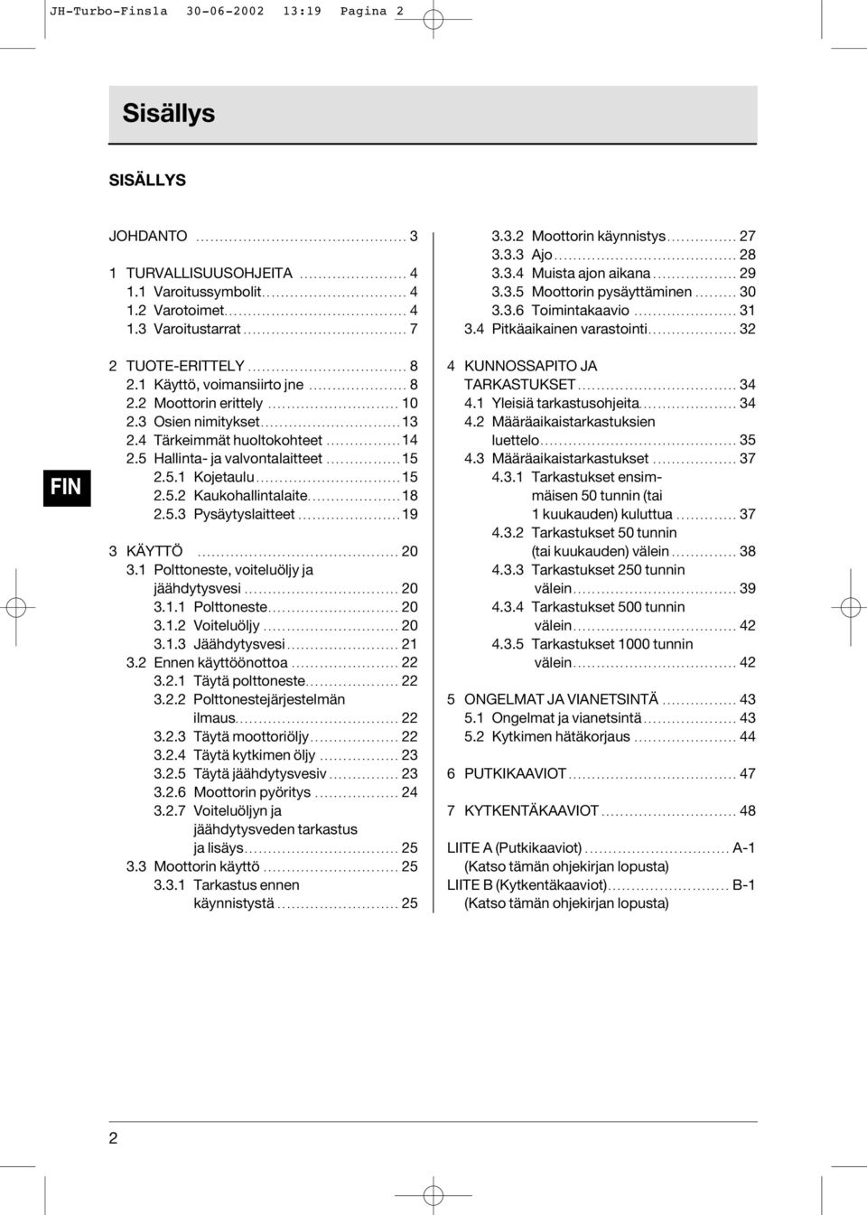 ........................... 10 2.3 Osien nimitykset.............................. 13 2.4 Tärkeimmät huoltokohteet................ 14 2.5 Hallinta- ja valvontalaitteet................ 15 2.5.1 Kojetaulu.