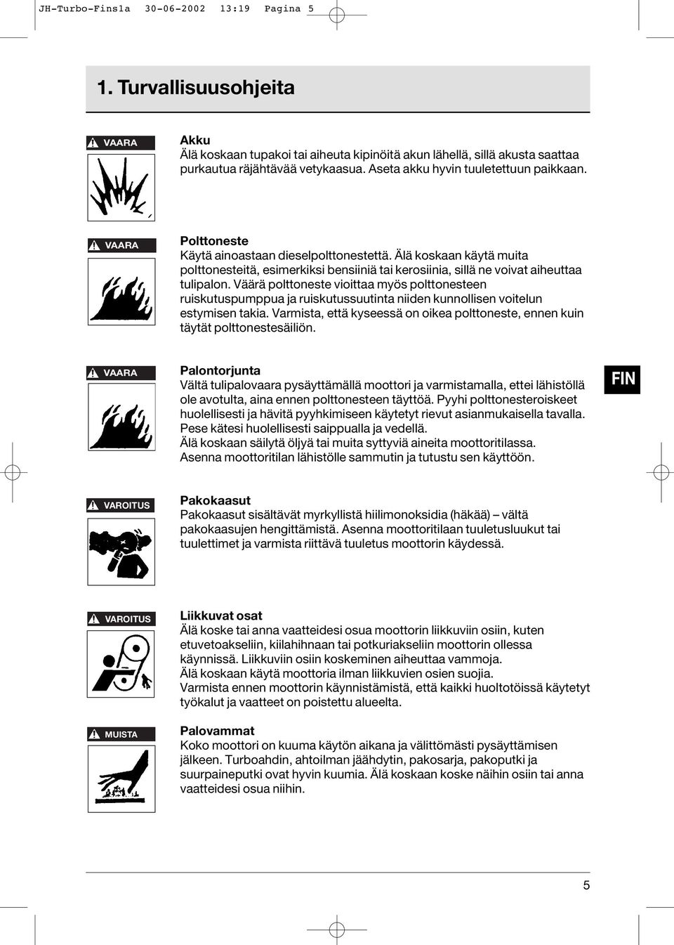 Älä koskaan käytä muita polttonesteitä, esimerkiksi bensiiniä tai kerosiinia, sillä ne voivat aiheuttaa tulipalon.