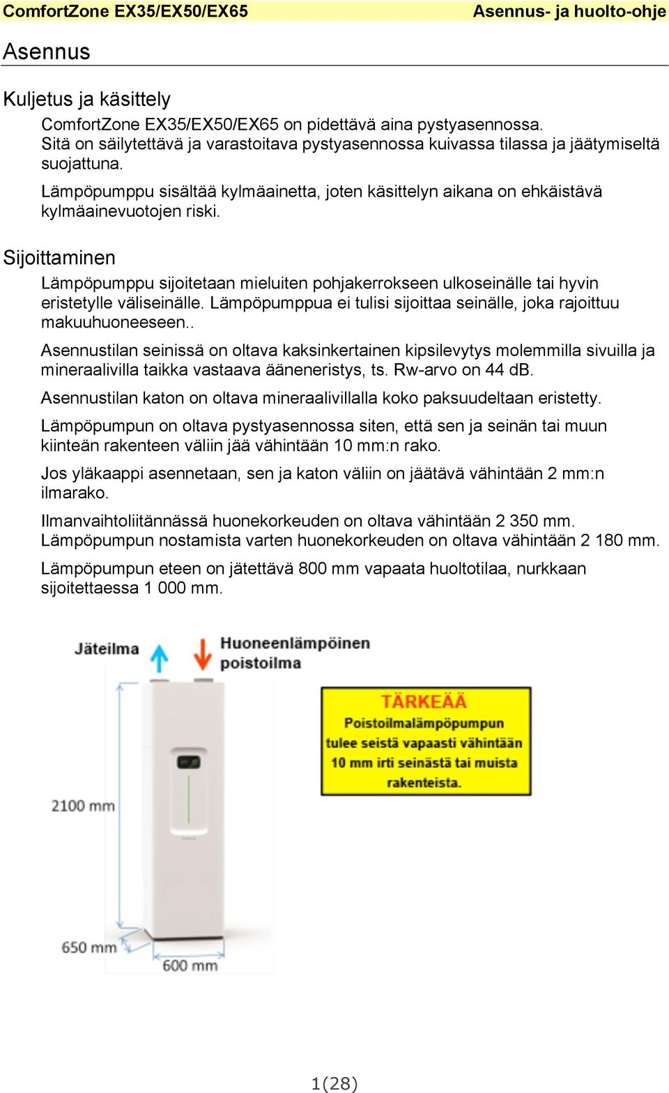 Sijoittaminen Lämpöpumppu sijoitetaan mieluiten pohjakerrokseen ulkoseinälle tai hyvin eristetylle väliseinälle. Lämpöpumppua ei tulisi sijoittaa seinälle, joka rajoittuu makuuhuoneeseen.