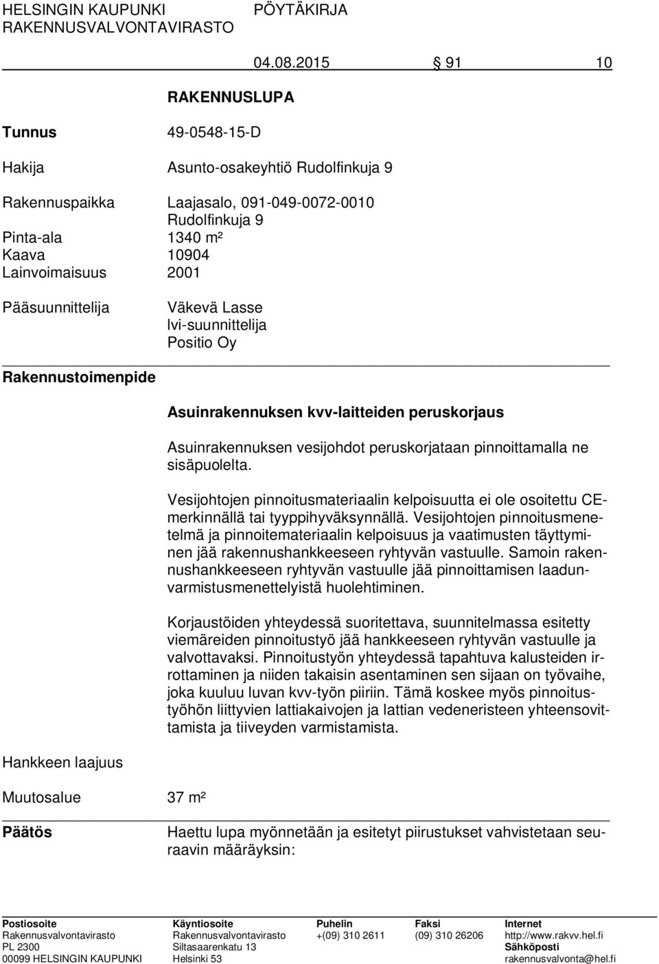 Väkevä Lasse lvi-suunnittelija Positio Oy Rakennustoimenpide Hankkeen laajuus Asuinrakennuksen kvv-laitteiden peruskorjaus Asuinrakennuksen vesijohdot peruskorjataan pinnoittamalla ne sisäpuolelta.