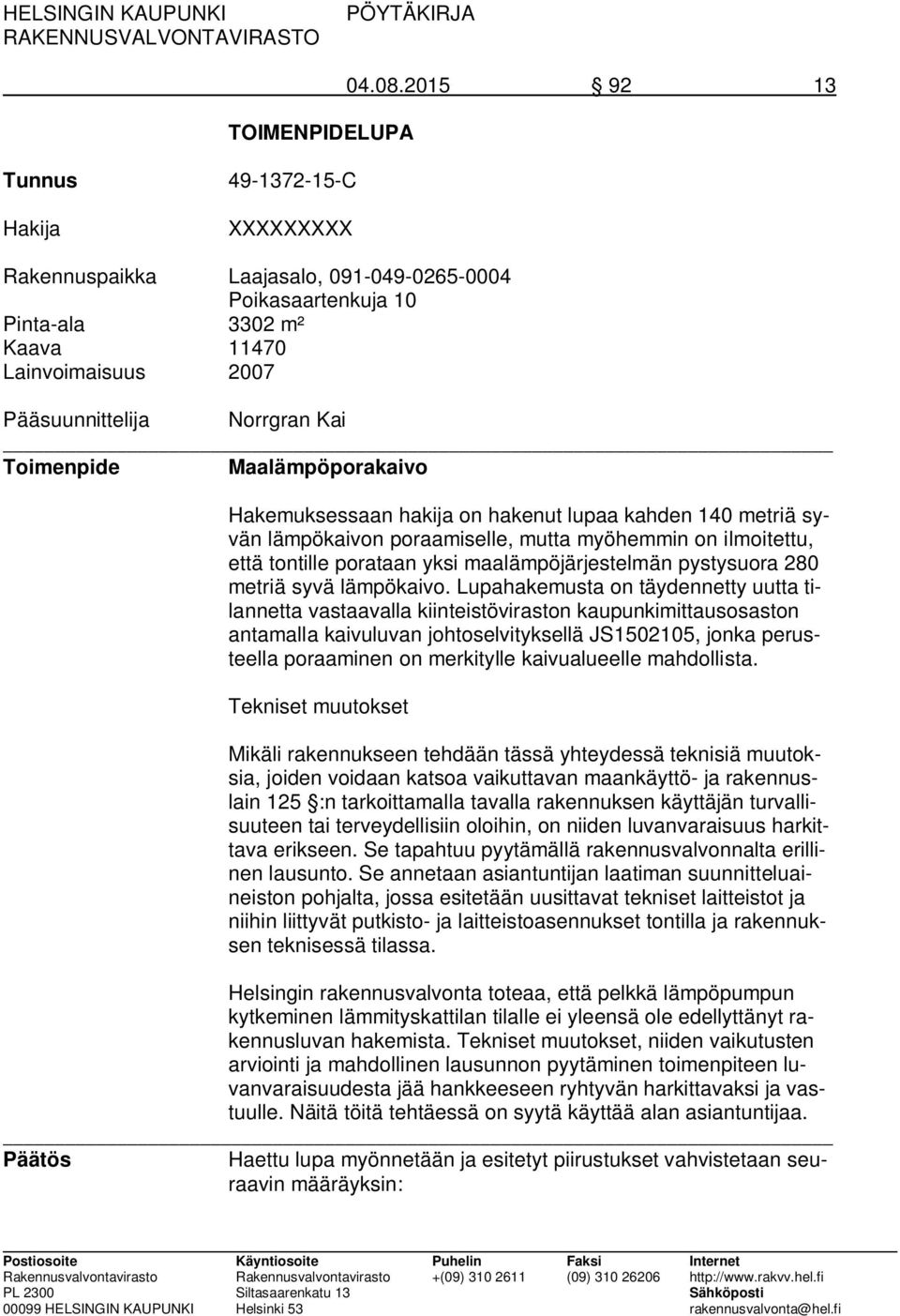 Toimenpide Maalämpöporakaivo Hakemuksessaan hakija on hakenut lupaa kahden 140 metriä syvän lämpökaivon poraamiselle, mutta myöhemmin on ilmoitettu, että tontille porataan yksi maalämpöjärjestelmän