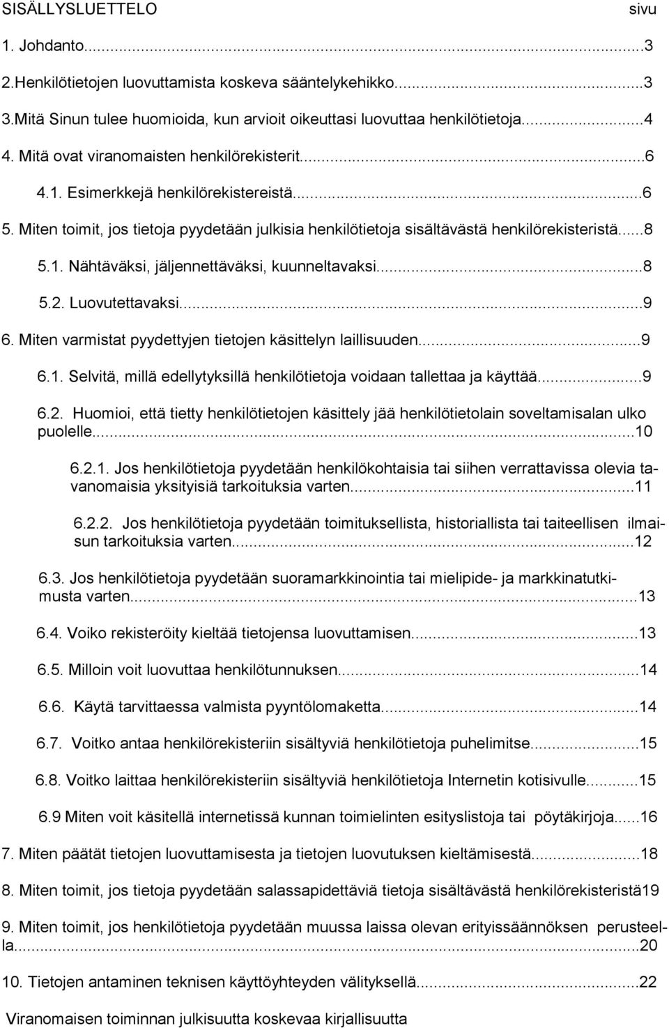 ..8 5.2. Luovutettavaksi...9 6. Miten varmistat pyydettyjen tietojen käsittelyn laillisuuden...9 6.1. Selvitä, millä edellytyksillä henkilötietoja voidaan tallettaa ja käyttää...9 6.2. Huomioi, että tietty henkilötietojen käsittely jää henkilötietolain soveltamisalan ulko puolelle.